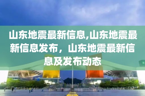 中国地震局最新消息关于山东省地震动态分析